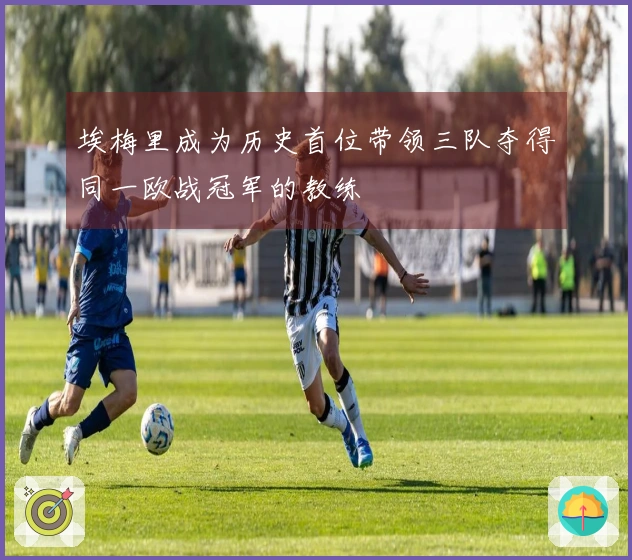 埃梅里成为历史首位带领三队夺得同一欧战冠军的教练